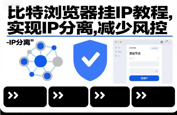 比特浏览器挂IP教程：IP分离实操指南，有效降低风控风险