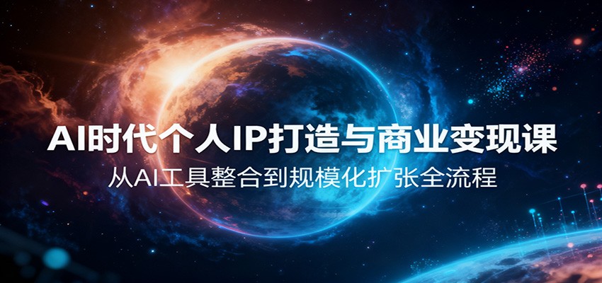 AI个人IP打造与商业变现全流程课：从AI工具整合到规模化扩张实战