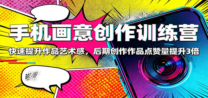 手机画意创作训练营：3倍点赞秘诀！快速提升艺术感，后期创作爆款技巧
