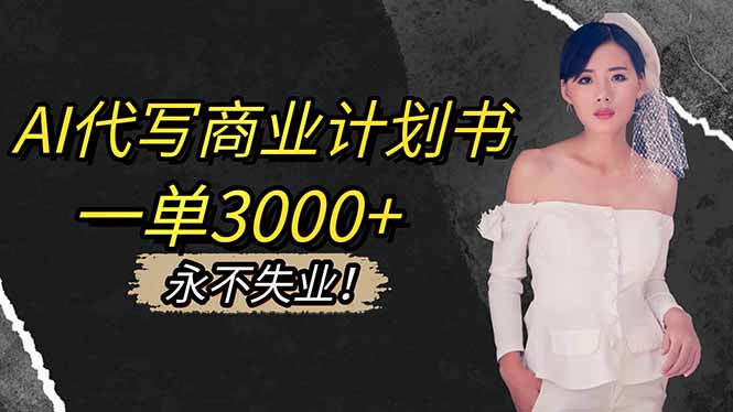 AI代写商业计划书副业：3000+/单！对接稳定渠道，长期接单永不失业