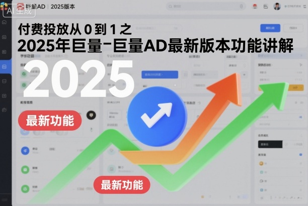 付费投放从0到1：2025年巨量AD最新版本功能全面解析