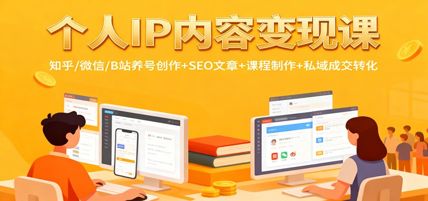 个人IP内容变现全攻略：知乎微信B站养号创作+SEO文章优化+课程制作+私域成交转化技巧