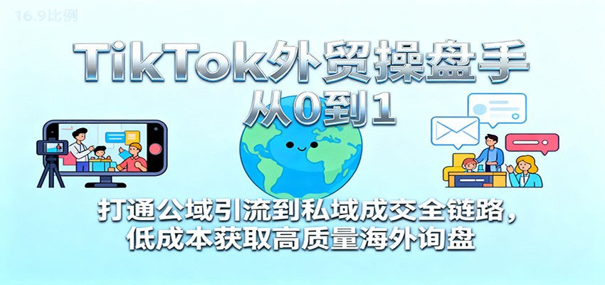 TikTok外贸操盘手从0到1指南：公域引流私域成交全链路拆解，低成本获取高质量海外询盘