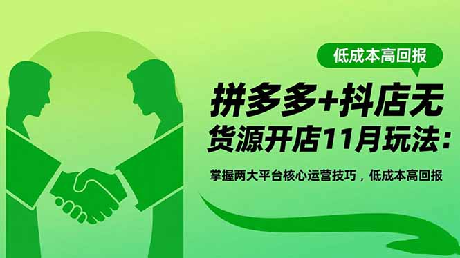 11月拼多多+抖店无货源开店实战攻略：双平台核心运营技巧，低成本高回报秘籍
