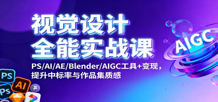 PS/AI/AE/Blender/AIGC视觉设计全能实战课：掌握全工具技能，提升中标率与作品集质感