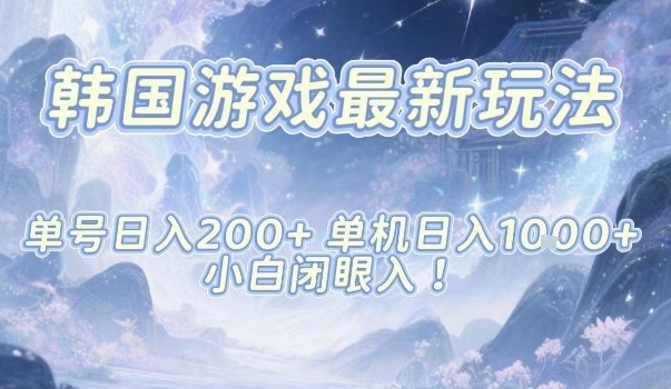 韩国游戏2024最新玩法揭秘：单号日赚200+，单机月入1k+，小白闭眼入攻略