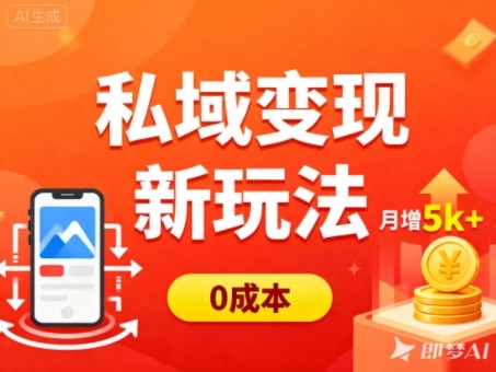私域变现0成本新玩法：多端引流技巧，普通人轻松月增收5k+