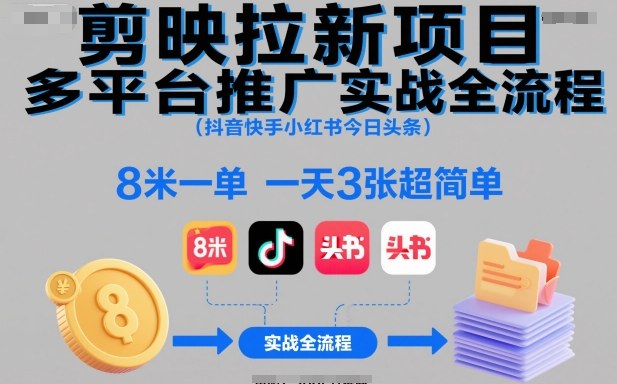 剪映拉新项目多平台推广实战全流程：抖音快手小红书今日头条保姆级教程，8米一单，一天3张小白轻松上手