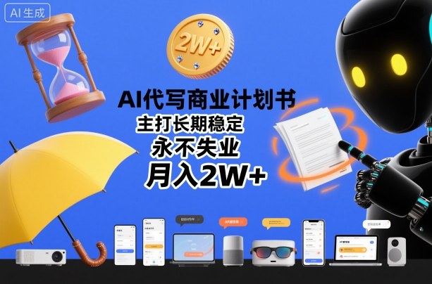 AI代写商业计划书：副业搞钱新选择，长期稳定月入2W+，永不失业