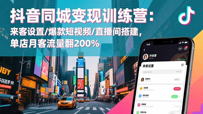 单店月客流量翻200%！抖音同城变现训练营：同城来客设置+爆款短视频制作+直播间快速搭建，提升到店流量秘籍