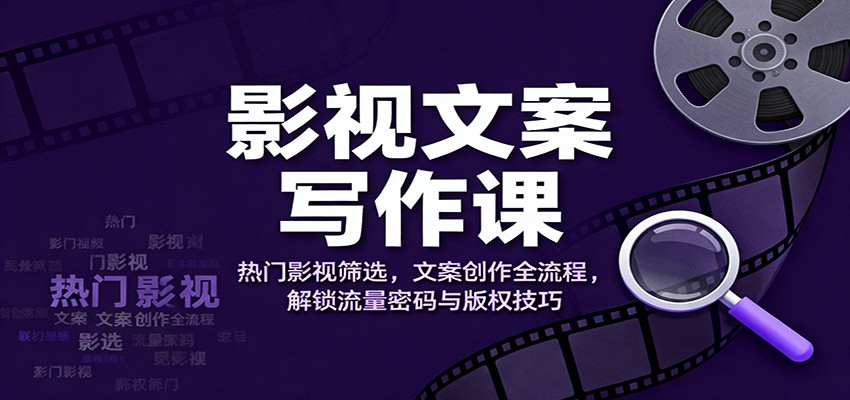 影视文案写作全攻略：热门影视筛选+创作全流程，掌握流量密码与版权技巧