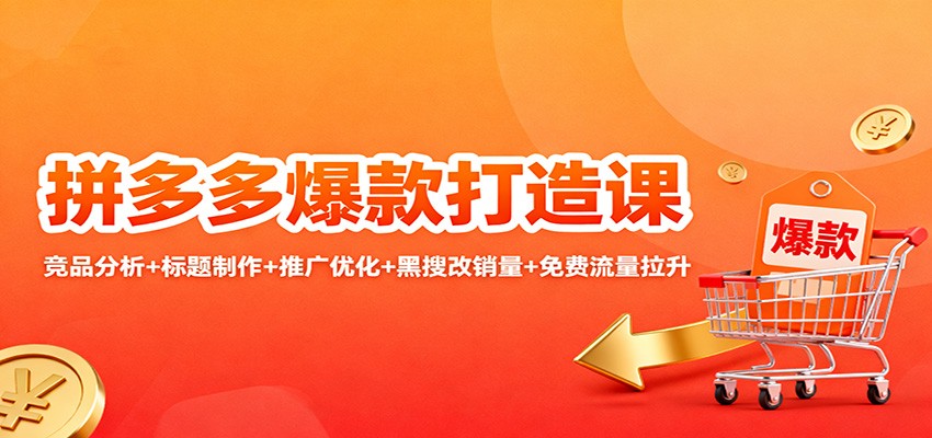 拼多多爆款打造课全攻略：竞品分析+标题制作+推广优化+黑搜改销量+免费流量拉升