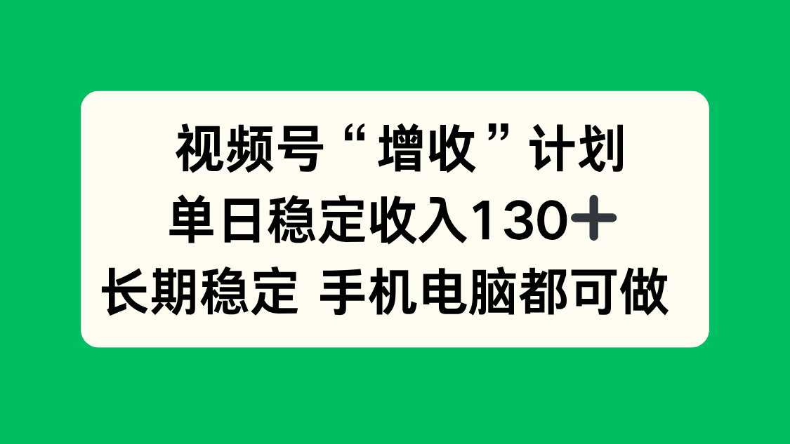 视频号“增收”计划：单日稳定入账130+，长期不愁！手机电脑都能做，新手友好副业