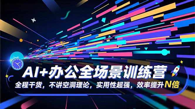 AI办公全场景训练营：干货实战+实用技巧，效率飙升N倍
