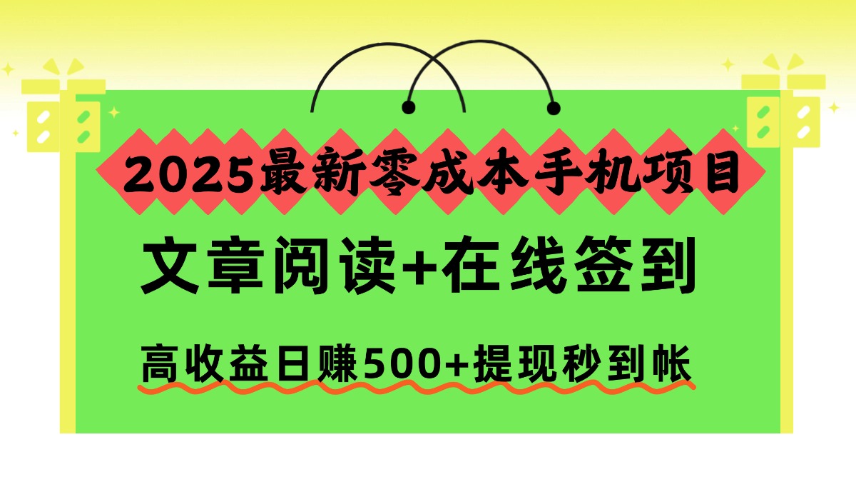2025最新零成本手机项目：文章阅读签到日赚500+，秒到帐提现稳赚