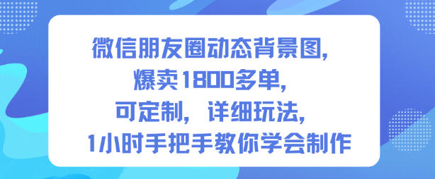 微信朋友圈动态背景图：爆卖1800+单可定制，1小时手把手教学玩法（第一期）