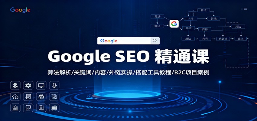 Google SEO实战精通课：算法解析+关键词策略+内容优化+外链建设+工具教程+B2C案例详解