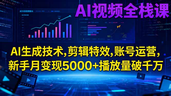 新手AI视频全栈课：AI生成技术+剪辑特效+账号运营，月变现5000+播放量破千万