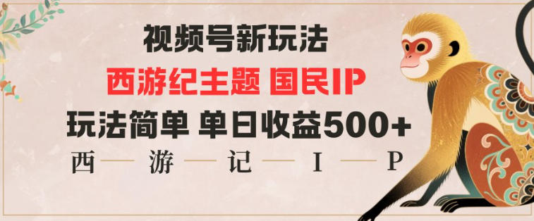 视频号分成新玩法：西游记主题国民IP，简单操作单日收益多张
