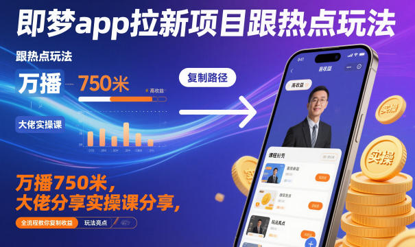 即梦App拉新项目：跟热点玩法+万播750米，大佬实操课全流程教你复制收益