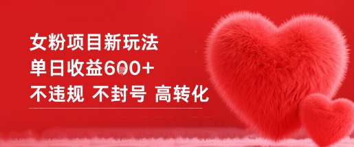 女粉项目新玩法揭秘：单日收益600元+，零违规零封号高转化实战