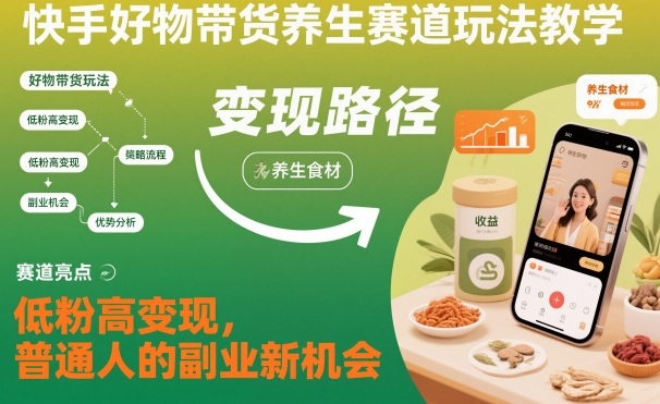 快手养生好物带货玩法教学：低粉高变现，普通人副业新机会