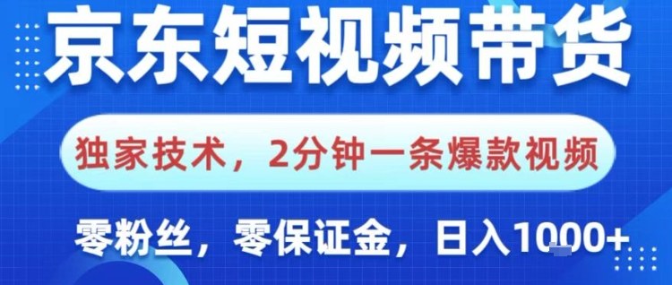 京东短视频带货：独家技术2分钟出爆款，0粉丝0保证金操作简单，日入1k+玩法揭秘