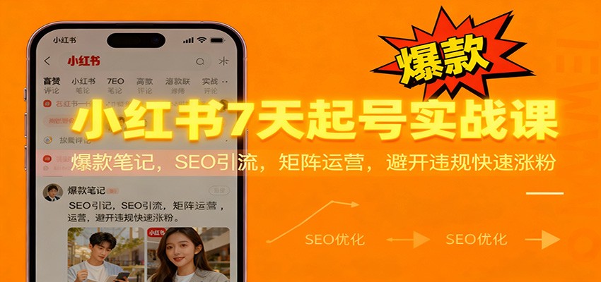 7天起号实战课：SEO引流+爆款笔记+矩阵运营，避开违规快速涨粉秘籍