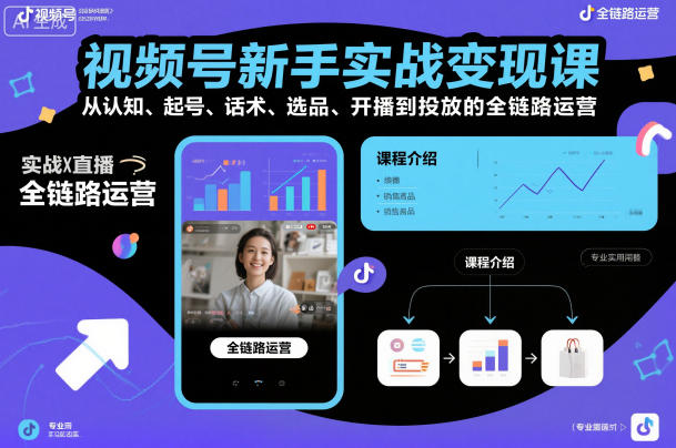视频号新手实战变现课：从认知起号到投放全链路运营，话术选品开播技巧详解