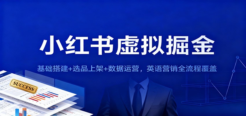 小红书虚拟掘金全流程：从基础搭建到英语营销，选品上架+数据运营实操指南