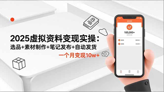 2025虚拟资料变现实操：选品+素材制作+笔记发布+自动发货全流程，一个月变现10w+攻略