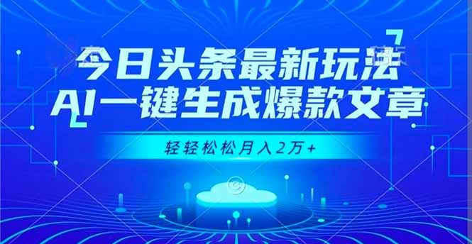 今日头条AI一键生成爆款文章：实操方法教你轻松月入2万+