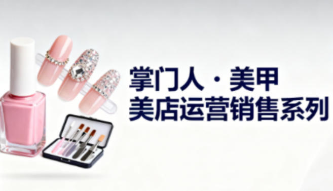 美甲店运营销售系列：老板与从业者提升运营、销售、管理能力的实战指南