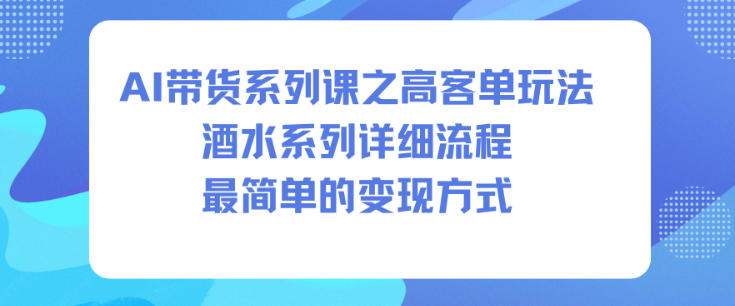 AI带货：酒水高客单玩法，详细流程+最简单变现方式（保姆级教程）