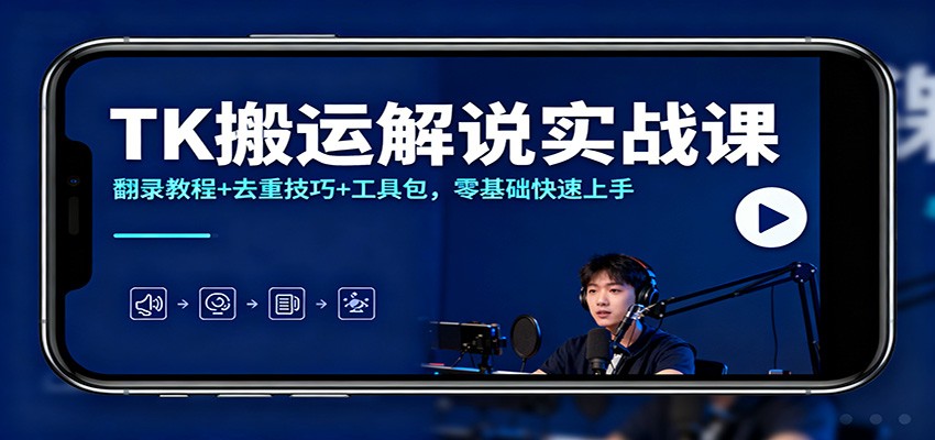 零基础TK搬运解说实战课：翻录教程+去重技巧+工具包，快速上手