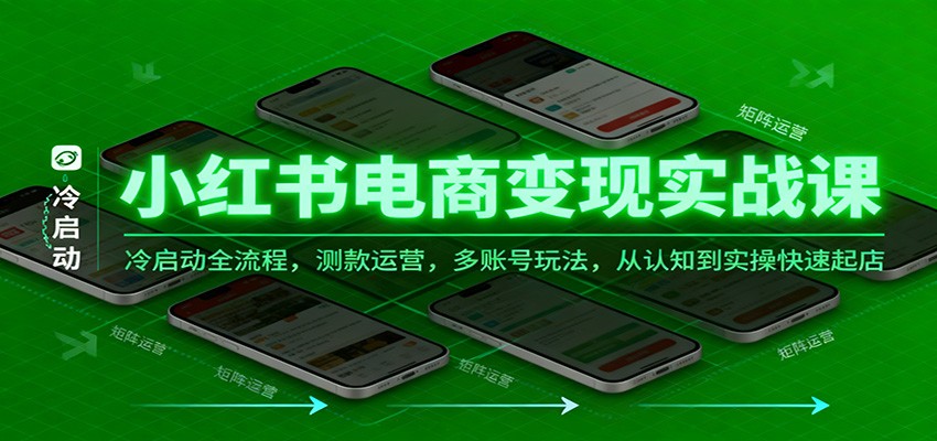 小红书电商变现实战课：冷启动全流程+测款运营+多账号玩法，从认知到实操快速起店