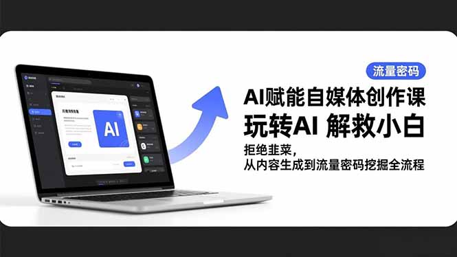 AI自媒体创作课：玩转AI+流量密码挖掘，小白入门全流程，拒绝当韭菜！