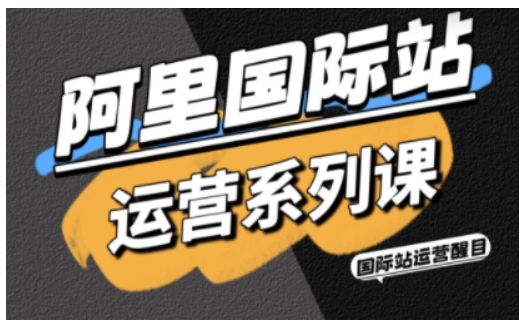 阿里国际站运营系列课：精准引流+直通车+全站推实战SOP，附AI效率工具包与高阶增长玩法（更新）