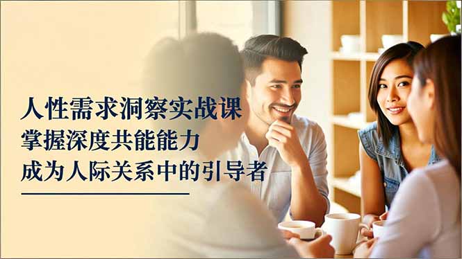人性需求洞察实战课：深度共感力培养指南，成为人际关系中的引导者