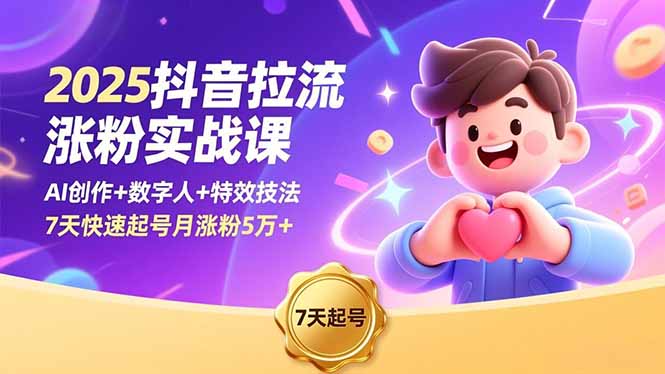 2025抖音涨粉实战课：AI创作+数字人+特效技法，7天快速起号月涨粉5万+