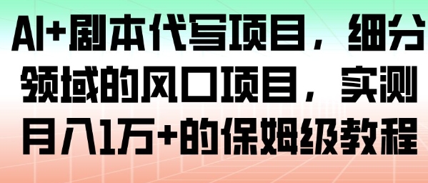 AI+剧本代写：细分领域蓝海风口，实测月入1W+保姆级实操教程