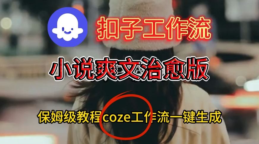 保姆级教程：Coze扣子工作流一键生成小说爽文治愈版视频全流程搭建