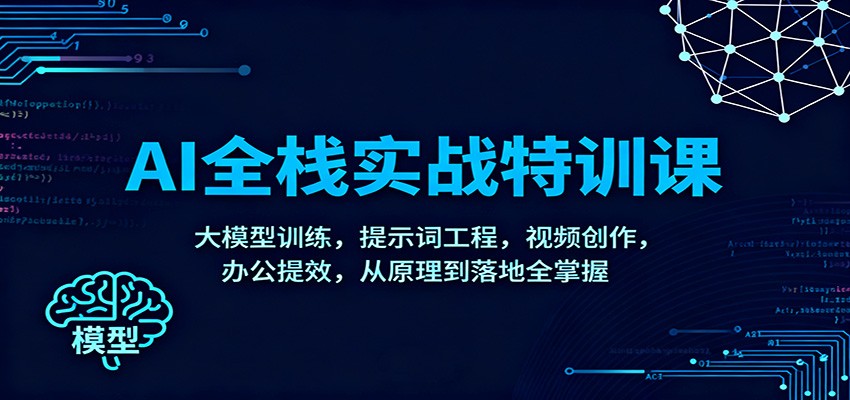 AI全栈实战特训课：大模型训练+提示词工程+视频创作+办公提效，从原理到落地系统掌握