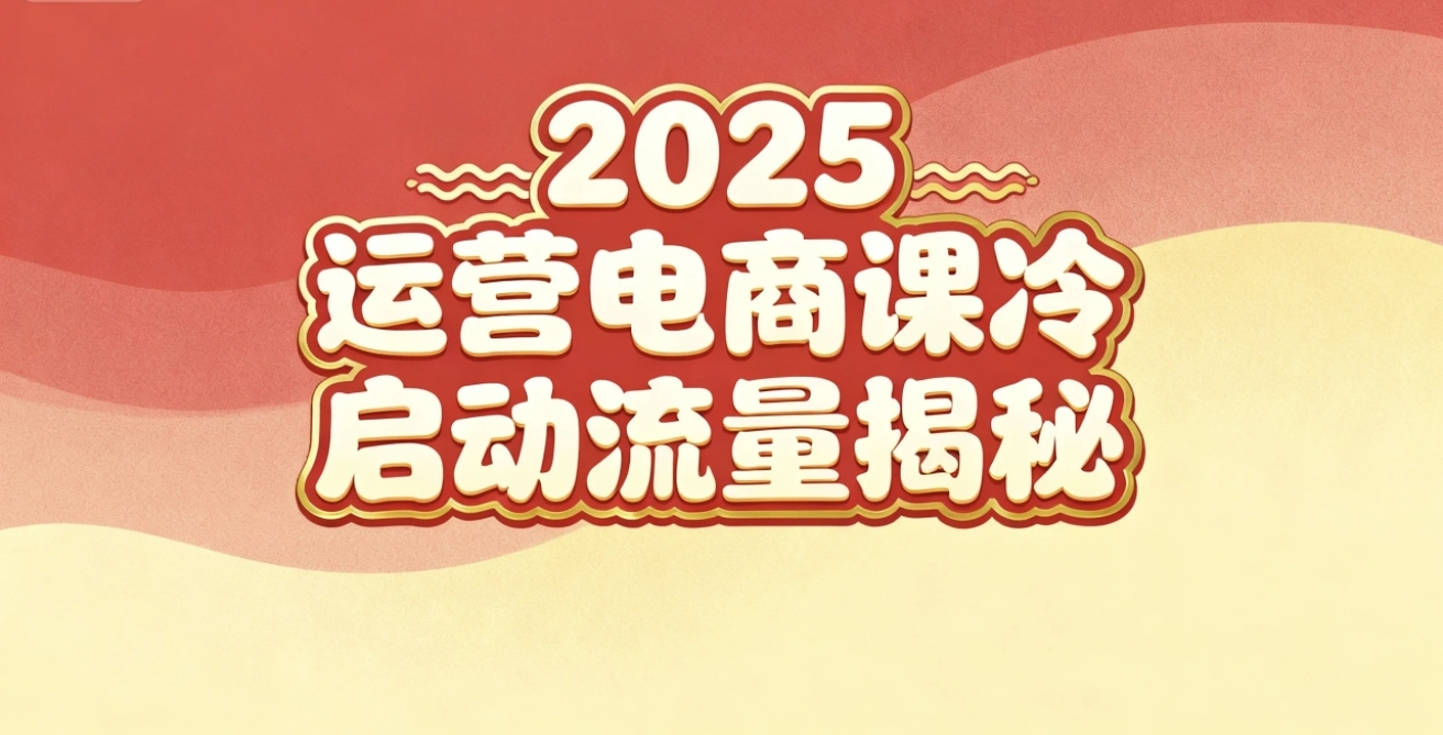 2025小红书电商运营课：新手从0实战+冷启动+流量增长全攻略