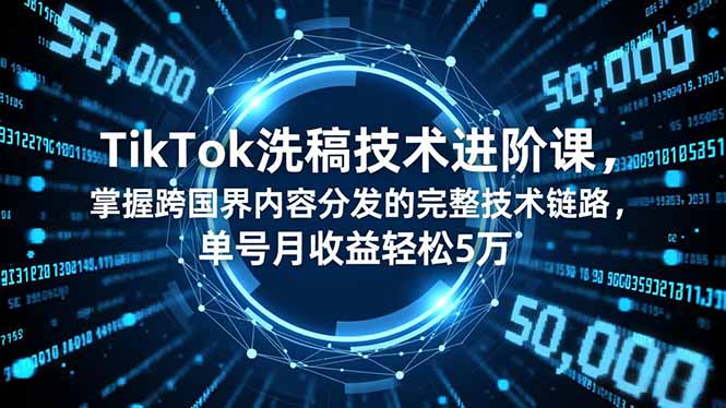 TikTok跨国内容分发全链路技术课：洗稿技巧+变现闭环，单号月收益轻松5万