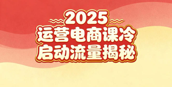 2025小红书电商运营课：新手实战指南+冷启动秘籍+流量获取全攻略