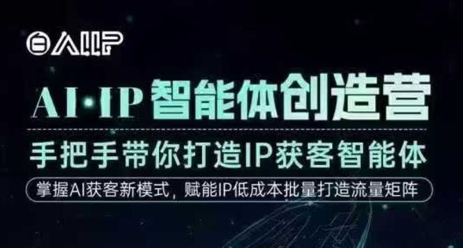 AI·IP智能体创造营：手把手打造高成交IP获客智能体，创始人实战课