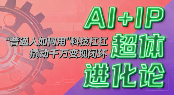 AI+IP变现：普通人用科技杠杆打造千万级闭环的实操指南