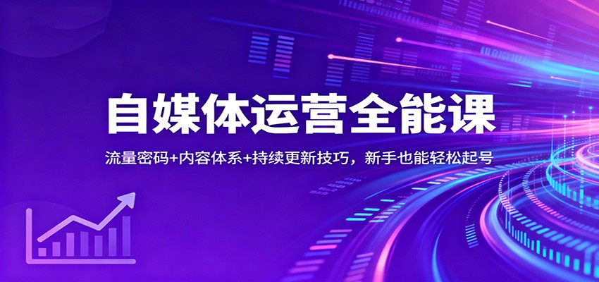 新手自媒体运营全能课：流量密码+内容体系+持续更新技巧，轻松起号从小白开始