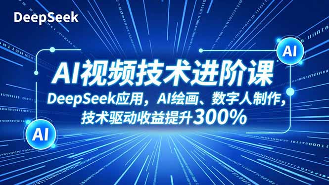 收益暴涨300%！AI视频技术进阶课：DeepSeek应用+AI绘画+数字人制作，技术驱动收益提升全攻略